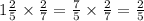 1 \frac{2}{5} \times \frac{2}{7} = \frac{7}{5} \times \frac{2}{7} = \frac{2}{5}