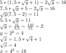 5*(1,5*\sqrt{y}+1)-2\sqrt{y}=16\\7,5*\sqrt{y}+5-2\sqrt{y}=16\\\sqrt{y}(7,5-2)=11\\5,5*\sqrt{y}=11\\\sqrt{y}=\frac{11}{5,5}=\frac{110}{55}=2\\y=2^2=4\\\sqrt{x}=1,5*\sqrt{4}+1\\\sqrt{x}=4\\x=4^2=16