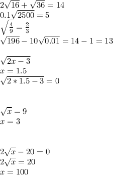 2\sqrt{16} + \sqrt{36} = 14 \\0.1\sqrt{2500} = 5\\\sqrt{\frac{4}{9} } = \frac{2}{3} \\\sqrt{196} - 10\sqrt{0.01} = 14 - 1 = 13\\\\\sqrt{2x-3}\\x = 1.5 \\\sqrt{2*1.5 - 3} = 0\\ \\\\\sqrt{x} = 9\\x=3\\\\\\2\sqrt{x} -20 = 0\\2\sqrt{x} =20\\x = 100\\