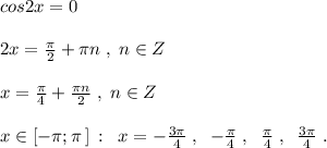 cos2x=0\\\\2x=\frac{\pi}{2}+\pi n\; ,\; n\in Z\\\\x=\frac{\pi}{4}+\frac{\pi n}{2}\; ,\; n\in Z\\\\x\in [-\pi ;\pi \, ]\, :\; \; x=-\frac{3\pi }{4}\; ,\; \; -\frac{\pi}{4}\; ,\; \; \frac{\pi }{4}\; ,\; \; \frac{3\pi }{4}\; .