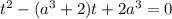 t^2-(a^3+2)t+2a^3=0