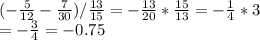 (-\frac{5}{12} -\frac{7}{30} ) / \frac{13}{15} = -\frac{13}{20} * \frac{15}{13} =-\frac{1}{4}*3\\=-\frac{3}{4} = -0.75