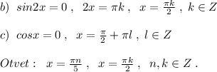 b)\; \; sin2x=0\; ,\; \; 2x=\pi k\; ,\; \; x=\frac{\pi k}{2}\; ,\; k\in Z\\\\c)\; \; cosx=0\; ,\; \; x=\frac{\pi}{2}+\pi l\; ,\; l\in Z\\\\Otvet:\; \; x=\frac{\pi n}{5}\; ,\; \; x=\frac{\pi k}{2}\; ,\; \; n,k\in Z\; .