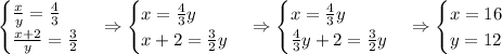 \begin{cases}\frac xy=\frac43\\\frac{x+2}y=\frac32\end{cases}\Rightarrow\begin{cases}x=\frac43y\\x+2=\frac32y\end{cases}\Rightarrow\begin{cases}x=\frac43y\\\frac43y+2=\frac32y\end{cases}\Rightarrow\begin{cases}x=16\\y=12\end{cases}