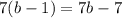 7(b - 1) = 7b - 7