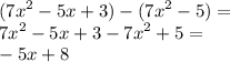 ( {7x}^{2} - 5x + 3) - ( {7x}^{2} - 5) = \\ {7x}^{2} - 5x + 3 - {7x}^{2} + 5 = \\ - 5x + 8