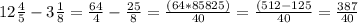 12\frac{4}{5} -3\frac{1}{8} =\frac{64}{4} -\frac{25}{8}=\frac{(64*85825)}{40} =\frac{(512-125}{40} =\frac{387}{40}