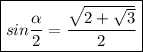 \displaystyle \boxed{sin\frac{\alpha }{2}=\frac{\sqrt{2+\sqrt{3} } }{2} }