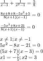 \frac{1}{x-1} +\frac{1}{x^{2} -1} =\frac{5}{8} \\\\ \frac{8x+8+8-5x^{2}+5 }{8(x+1)(x-1)} =0\\\\ \frac{-5x^{2}+8x+21 }{8(x+1)(x-1)} =0\\ \\x\neq1; x\neq -1\\ 5x^{2} -8x-21=0\\(5x+7)(x-3)=0\\x1=-\frac{7}{5}; x2=3