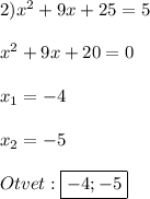 2)x^{2}+9x+25=5\\\\x^{2}+9x+20=0\\\\x_{1} =-4\\\\x_{2}=-5\\\\Otvet:\boxed{-4;-5}