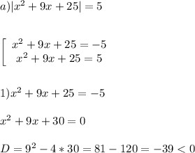 a)|x^{2}+9x+25|=5\\\\\\\left[\begin{array}{ccc}x^{2}+9x+25=-5 \\x^{2}+9x+25=5 \end{array}\right\\\\\\1)x^{2}+9x+25=-5\\\\x^{2}+9x+30=0\\\\D=9^{2}-4*30=81-120=-39