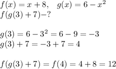 f(x)=x+8,\; \; \;g(x)=6-x^2\\ f(g(3)+7)-?\\ \\ g(3)=6-3^2=6-9=-3\\ g(3)+7=-3+7=4\\ \\ f(g(3)+7)=f(4)=4+8=12