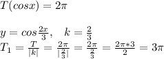 T(cosx)=2\pi\\\\y=cos\frac{2x}{3}, \; \; \; k=\frac{2}{3} \\ T_1=\frac{T}{|k|}=\frac{2\pi }{|\frac{2}{3}| }=\frac{2\pi }{\frac{2}{3} }=\frac{2\pi*3 }{2}=3\pi