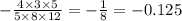 - \frac{4 \times 3 \times 5}{5 \times 8 \times 12} = - \frac{1}{8} = - 0.125