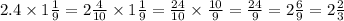 2.4 \times 1 \frac{1}{9} = 2 \frac{4}{10} \times 1 \frac{1}{9} = \frac{24}{10} \times \frac{10}{9} = \frac{24}{9} = 2 \frac{6}{9} = 2 \frac{2}{3}