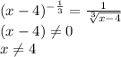 (x-4)^-^\frac{1}{3}=\frac{1}{\sqrt[3]{x-4}}\\(x-4)\neq 0\\x\neq 4\\