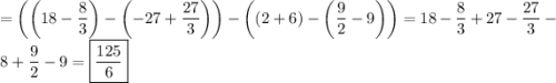 \displaystyle \[=\left({\left({18-\frac{8}{3}}\right)-\left({-27+\frac{{27}}{3}}\right)}\right)-\left({\left({2+6}\right)-\left({\frac{9}{2}-9}\right)}\right)=18-\frac{8}{3}+27-\frac{{27}}{3}-8+\frac{9}{2}-9=\boxed{\frac{{125}}{6}}\]