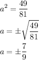 \[\begin{gathered}{a^2}=\frac{{49}}{{81}}\hfill\\a=\pm\sqrt{\frac{{49}}{{81}}}\hfill\\a=\pm{\frac{7}{9}}\hfill\\\end{gathered}\]