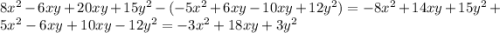 8 {x}^{2} - 6xy + 20xy + 15 {y}^{2} - ( - 5 {x}^{2} + 6xy - 10xy + 12 {y}^{2} ) = - 8 {x}^{2} + 14xy + 15 {y}^{2} + 5 {x}^{2} - 6xy + 10xy - 12 {y}^{2} = - 3 {x }^{2} + 18xy + 3 {y}^{2}