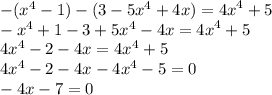 - ( {x}^{4} - 1) - (3 - 5 {x}^{4} + 4x) = {4x}^{4} + 5 \\ - {x}^{4} + 1 - 3 + 5 {x}^{4} - 4x = {4x}^{4} + 5 \\ 4 {x}^{4} - 2 - 4x = 4 {x}^{4} + 5 \\ 4 {x}^{4} - 2 - 4x - 4 {x}^{4} - 5 = 0 \\ - 4x - 7 = 0