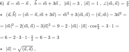 6)\; \; \vec{a}=\vec{m}-\vec{n}\; ,\; \; \vec{b}=\vec{m}+3\vec{n}\; ,\; \; |\vec{m}|=3\; ,\; |\vec{n}|=1\; ,\; \angle (\vec{m},\vec{n})=\frac{\pi}{3}\; \\\\\star \; \; (\vec{a},\vec{b})=(\vec{m}-\vec{n},\vec{m}+3\vec{n})=\vec{m}^2+3(\vec{m},\vec{n})-(\vec{n},\vec{m})-3\vec{n}^2=\\\\=|\vec{m}|^2-2(\vec{m},\vec{n})-3|\vec{n}|^2=9-2\cdot |\vec{m}|\cdot |\vec{n}|\cdot cos\frac{\pi}{3}-3\cdot 1=\\\\=6-2\cdot 3\cdot 1\cdot \frac{1}{2}=6-3=3\\\\\star \; \; |\vec{a}|=\sqrt{(\vec{a},\vec{a})}\; ,