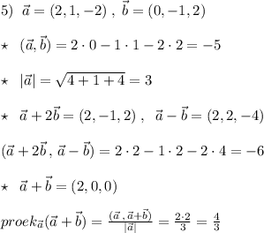 5)\; \; \vec{a}=(2,1,-2)\; ,\; \vec{b}=(0,-1,2)\\\\\star \; \; (\vec{a},\vec{b})=2\cdot 0-1\cdot 1-2\cdot 2=-5\\\\\star \; \; |\vec{a}|=\sqrt{4+1+4}=3\\\\\star \; \; \vec{a}+2\vec{b}=(2,-1,2)\; ,\; \; \vec{a}-\vec{b}=(2,2,-4)\\\\(\vec{a}+2\vec{b}\, ,\, \vec{a}-\vec{b})=2\cdot 2-1\cdot 2-2\cdot 4=-6\\\\\star \; \; \vec{a}+\vec{b}=(2,0,0)\\\\proek_{\vec{a}}(\vec{a}+\vec{b})=\frac{(\vec{a}\, ,\, \vec{a}+\vec{b})}{|\vec{a}|}=\frac{2\cdot 2}{3}=\frac{4}{3}