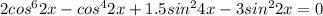 2cos^62x-cos^42x+1.5sin^24x-3sin^22x=0