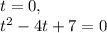 t=0,\\t^2-4t+7=0