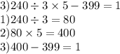 3)240 \div 3 \times 5 - 399 =1 \\ 1)240 \div 3 = 80 \\ 2)80 \times 5 = 400 \\ 3)400 - 399 = 1