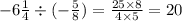 - 6 \frac{1}{4} \div ( - \frac{5}{8} ) = \frac{25 \times 8}{4 \times 5} = 20