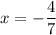 x=-\dfrac{4}{7}