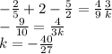 - \frac{2}{5} + 2 - \frac{5}{2} = \frac{4}{9} \frac{3}{k} \\ - \frac{9}{10} = \frac{4}{3k} \\ k = - \frac{40}{27}