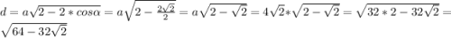 d = a\sqrt{2-2*cos\alpha} =a\sqrt{2-\frac{2\sqrt{2}}{2}} = a\sqrt{2-\sqrt{2}} = 4\sqrt{2}*\sqrt{2-\sqrt{2}} = \sqrt{32*2 - 32\sqrt{2}} = \sqrt{64-32\sqrt{2}}