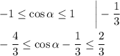 -1\leq \cos\alpha\leq 1~~~~~\bigg|-\dfrac{1}{3}\\ \\ -\dfrac{4}{3}\leq \cos \alpha-\dfrac{1}{3}\leq \dfrac{2}{3}