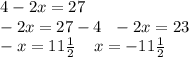 4 - 2x = 27 \\ - 2x = 27 - 4 \: \: \: - 2x = 23 \\ - x = 11 \frac{1}{2} \: \: \: \: \: x = - 11\frac{1}{2}