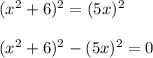 (x^2+6)^2=(5x)^2\\ \\ (x^2+6)^2-(5x)^2=0