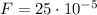 F = 25 \cdot 10^{-5}