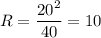 R = \dfrac{20^{2}}{40} = 10