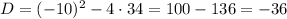 D=(-10)^2-4 \cdot 34=100-136=-36