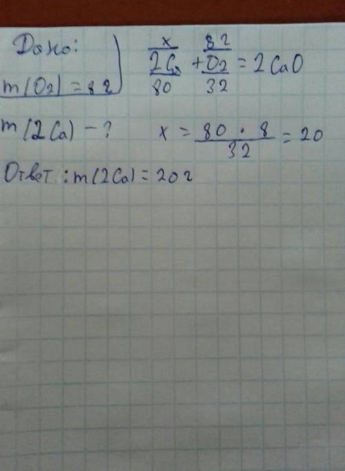 Вопрос по 8 класса. дано: 2ca+o2=2cao найти массу 2ca, если о2=8 грамм. заранее !