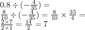 0.8 \div ( - \frac{4}{35} ) = \\ \frac{8}{10} \div ( - \frac{4}{35} ) = \frac{8}{10} \times \frac{35}{4} = \\ \frac{2 \times 7}{2 \times 1} = \frac{14}{2} = 7