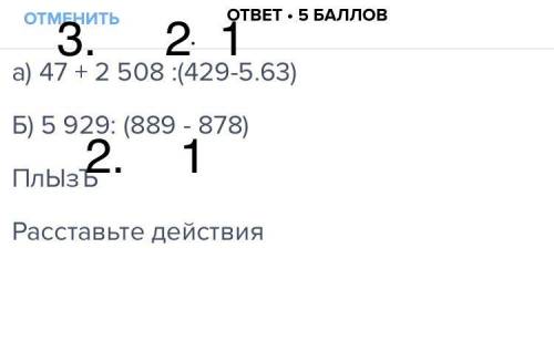 A) 47 + 2 508 : (429-5.63) б) 5 929: (889 - 878) плызъ расставьте действия