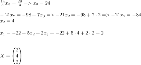 \frac{14}{3}x_3=\frac{28}{3} = x_3=24\\\\-21x_2 =-98+7x_3 = -21x_2=-98+7\cdot 2= -21x_2=-84\\x_2=4\\\\x_1 =-22+5x_2 +2x_3 =-22 +5\cdot 4 +2\cdot 2 =2\\\\\\X=\left(\begin{matrix}2 \\4 \\2\end{matrix}\right)