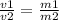 \frac{v1}{v2} = \frac{m1}{m2}