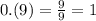 0.(9) = \frac{9}{9} = 1