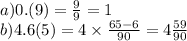 a)0.(9) = \frac{9}{9} = 1 \\ b)4.6(5) = 4 \times \frac{65 - 6} {90} = 4\frac{59}{90}