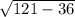 \sqrt{121 - 36}