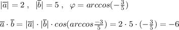 |\overline {a}|=2\; ,\; \; |\overline {b}|=5\; ,\; \; \varphi =arccos(-\frac{3}{5})\\\\\overline {a}\cdot \overline {b}=|\overline {a}|\cdot |\overline {b}|\cdot cos(arccos\frac{-3}{5})=2\cdot 5\cdot (-\frac{3}{5})=-6