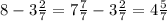 8 - 3 \frac{2}{7} = 7 \frac{7}{7} - 3 \frac{2}{7} = 4 \frac{5}{7}