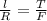 \frac{l}{R} =\frac{T}{F}